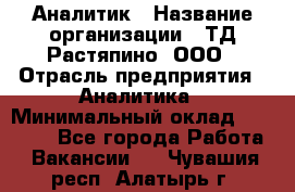 Аналитик › Название организации ­ ТД Растяпино, ООО › Отрасль предприятия ­ Аналитика › Минимальный оклад ­ 18 000 - Все города Работа » Вакансии   . Чувашия респ.,Алатырь г.